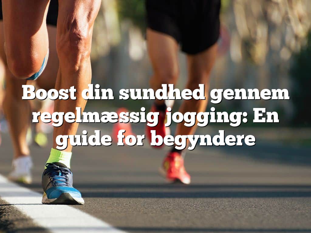 Boost din sundhed gennem regelmæssig jogging: En guide for begyndere