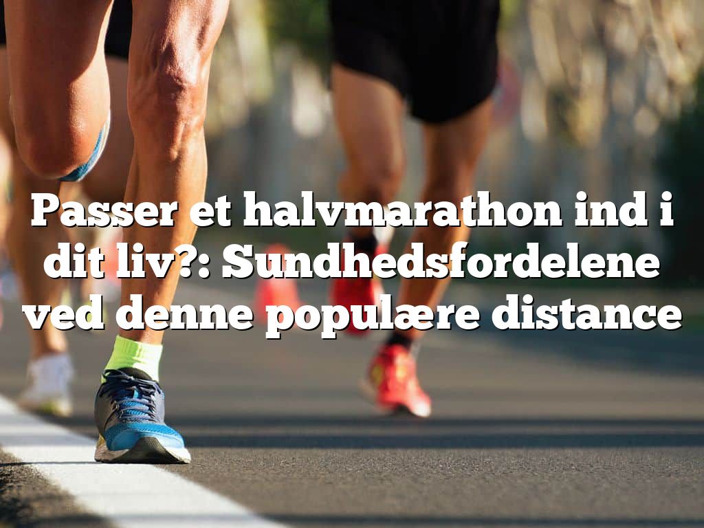 Passer et halvmarathon ind i dit liv?: Sundhedsfordelene ved denne populære distance