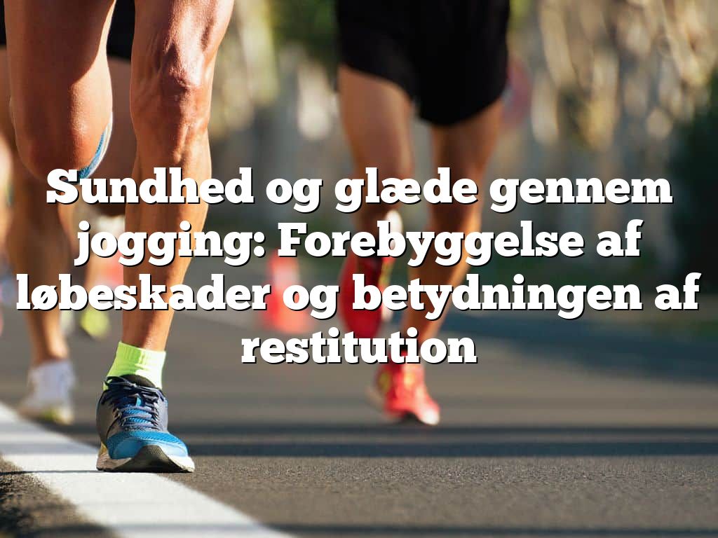 Sundhed og glæde gennem jogging: Forebyggelse af løbeskader og betydningen af restitution