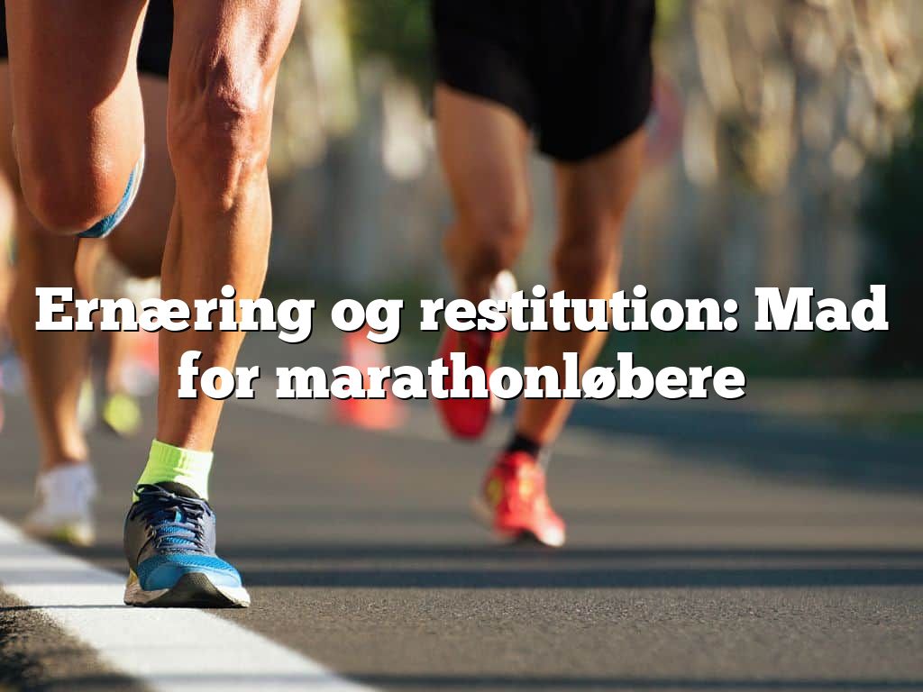 Ernæring og restitution: Mad for marathonløbere