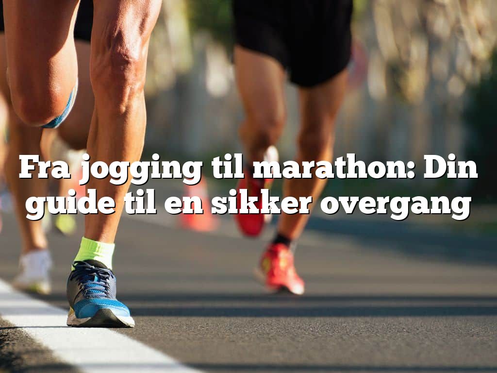 Fra jogging til marathon: Din guide til en sikker overgang