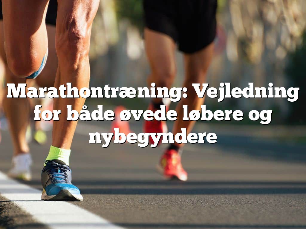 Marathontræning: Vejledning for både øvede løbere og nybegyndere