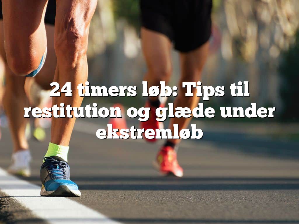 24 timers løb: Tips til restitution og glæde under ekstremløb