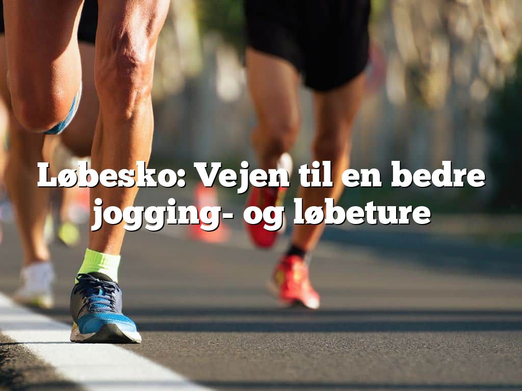 Løbesko: Vejen til en bedre jogging- og løbeture