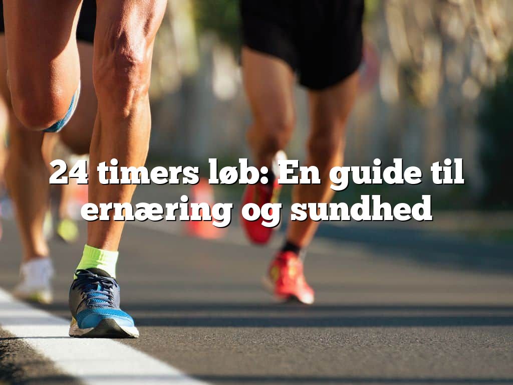 24 timers løb: En guide til ernæring og sundhed