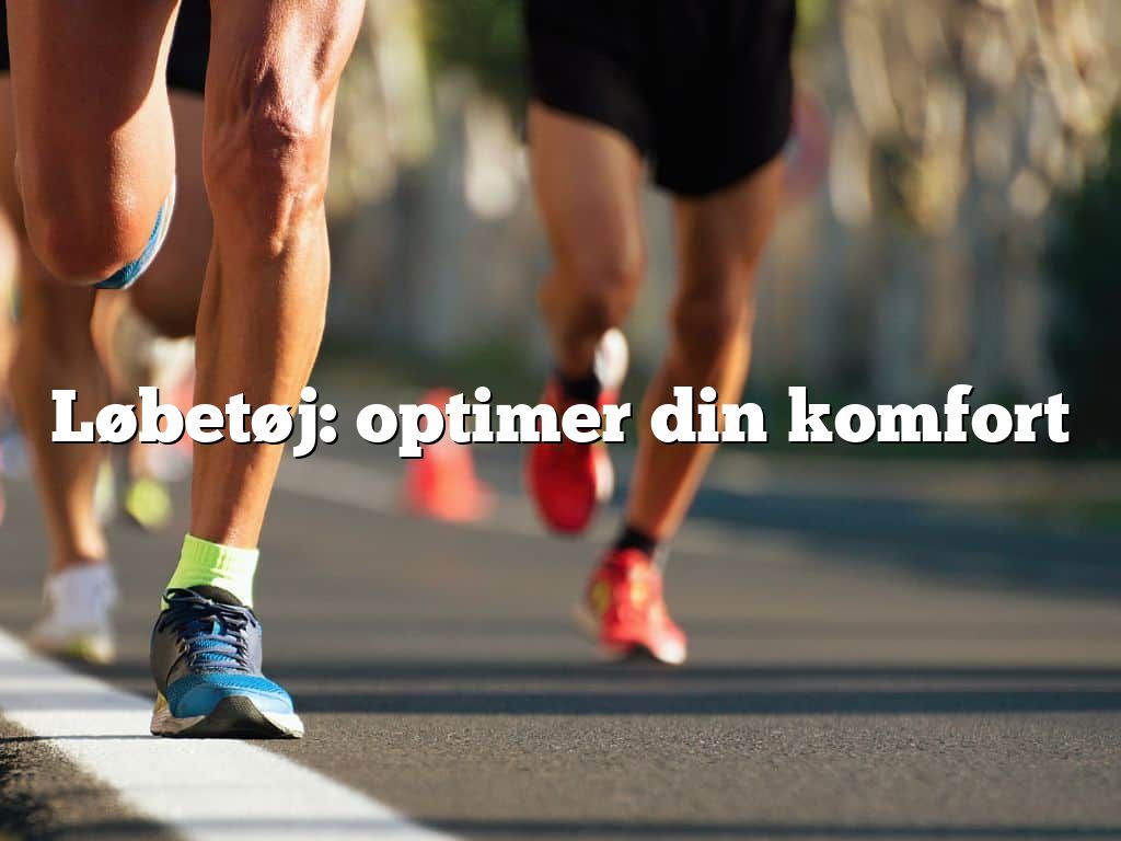 Løbetøj: optimer din komfort