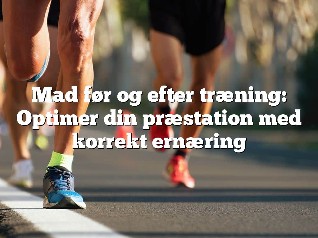 Mad før og efter træning: Optimer din præstation med korrekt ernæring