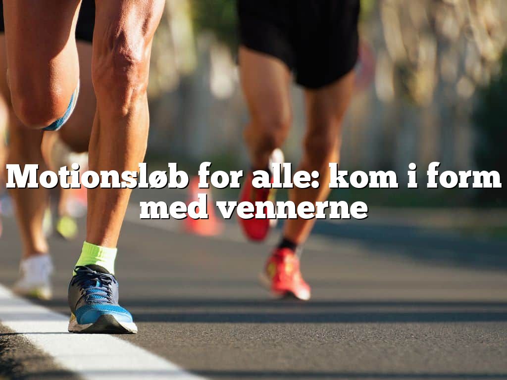 Motionsløb for alle: kom i form med vennerne