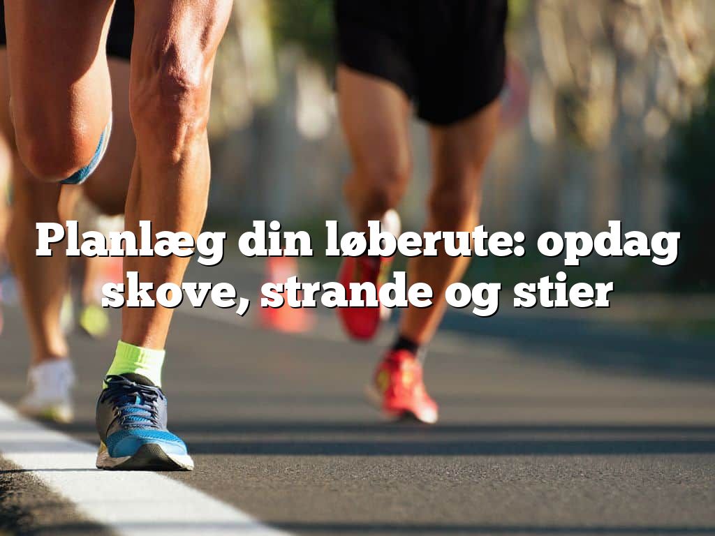 Planlæg din løberute: opdag skove, strande og stier