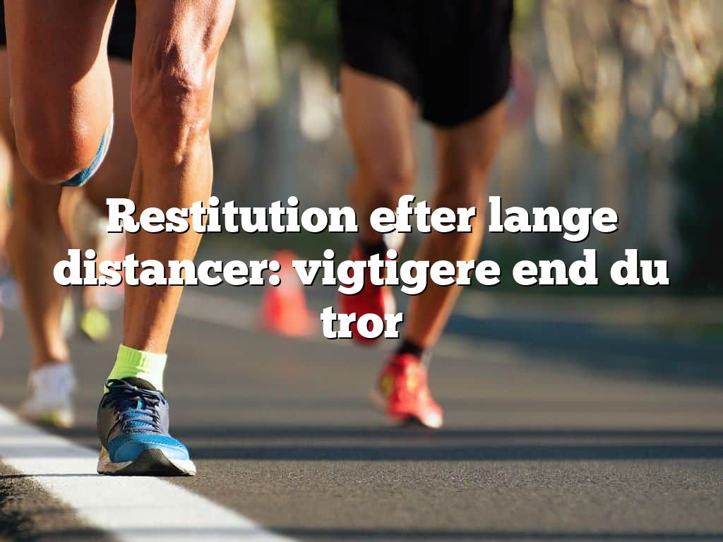 Restitution efter lange distancer: vigtigere end du tror