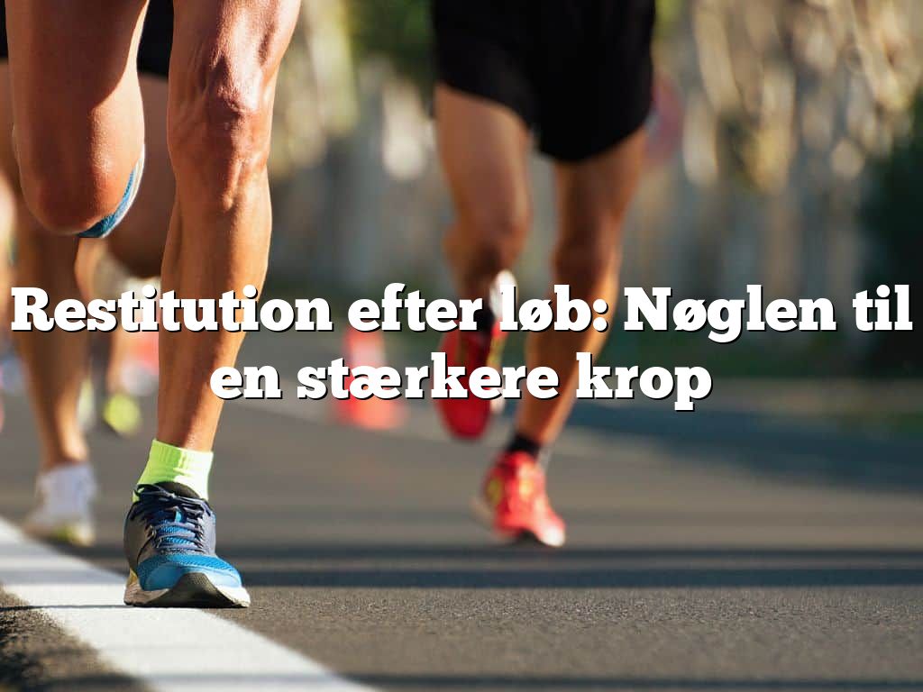 Restitution efter løb: Nøglen til en stærkere krop