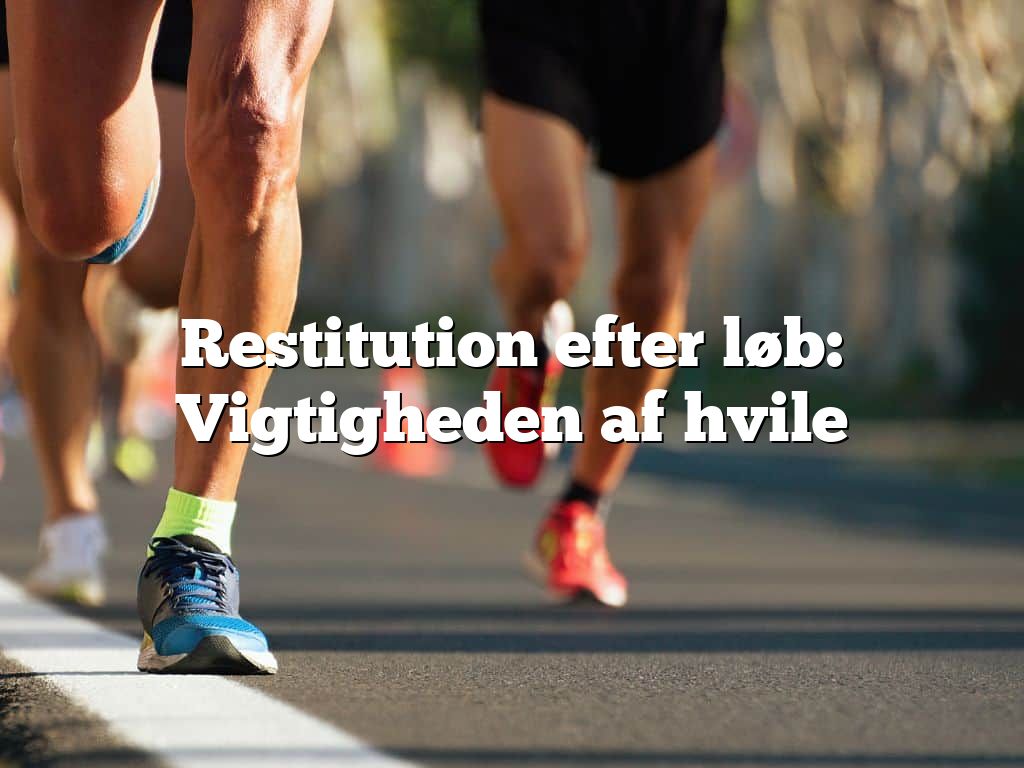 Restitution efter løb: Vigtigheden af hvile