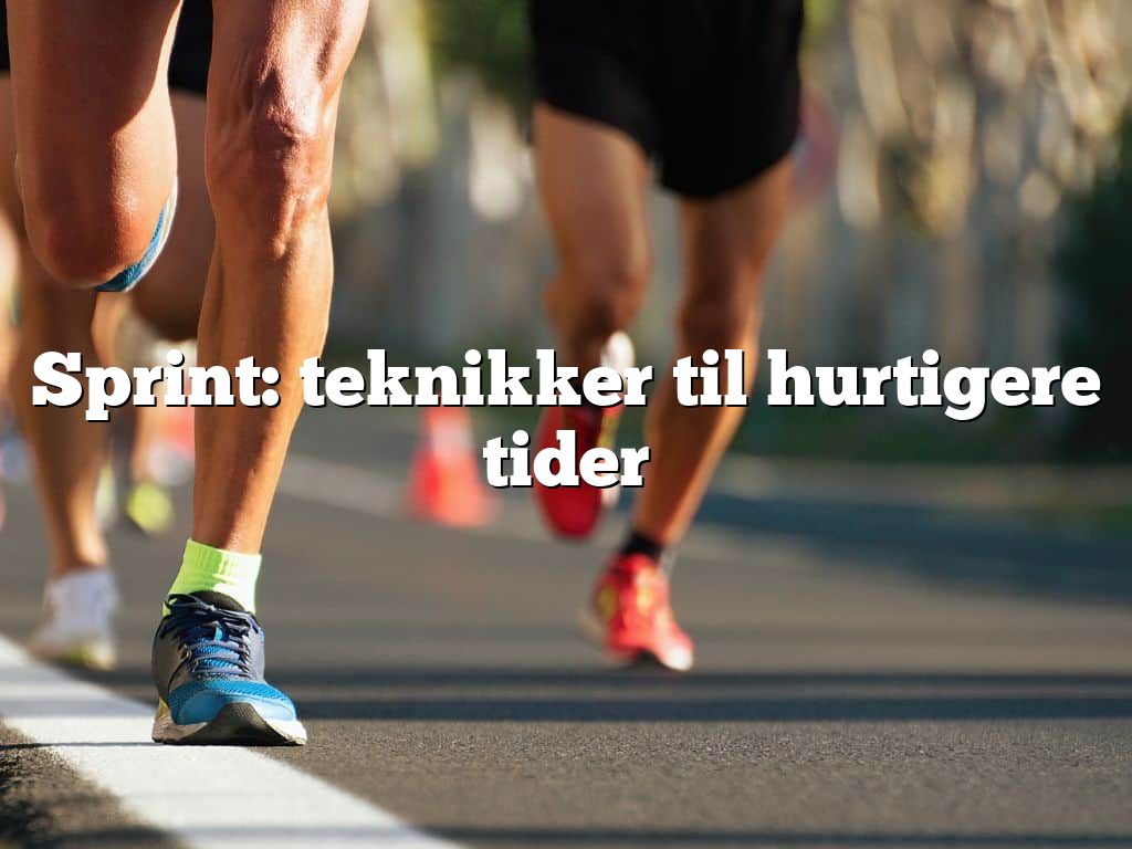 Sprint: teknikker til hurtigere tider