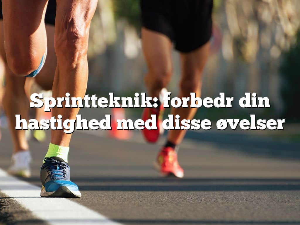 Sprintteknik: forbedr din hastighed med disse øvelser