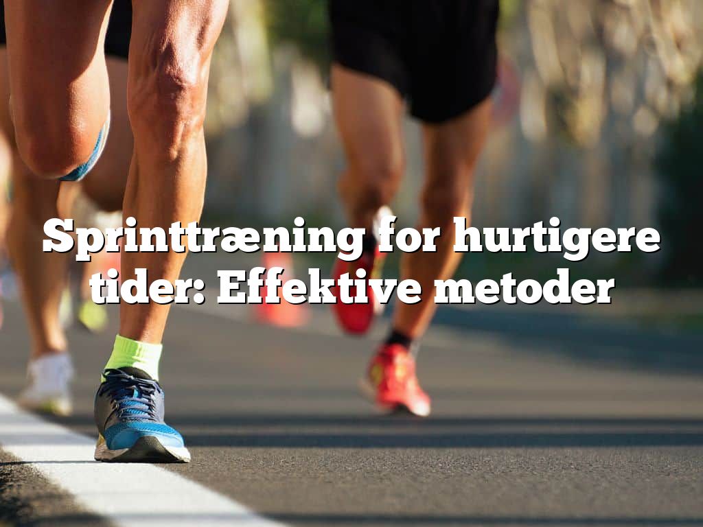 Sprinttræning for hurtigere tider: Effektive metoder