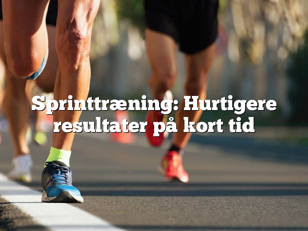 Sprinttræning: Hurtigere resultater på kort tid
