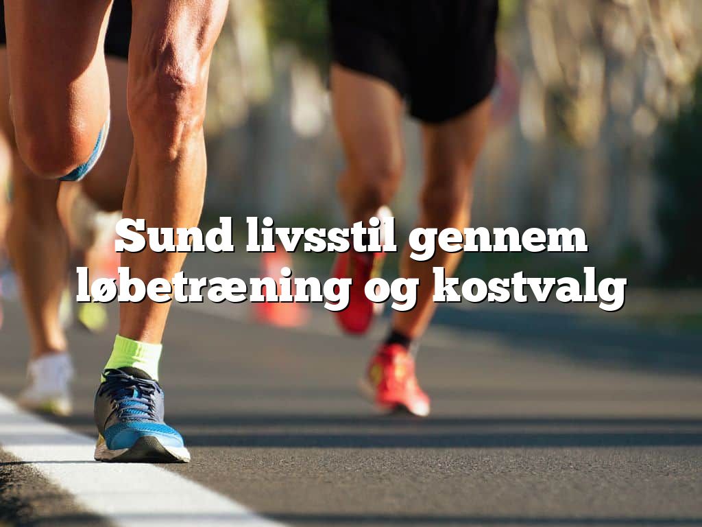 Sund livsstil gennem løbetræning og kostvalg