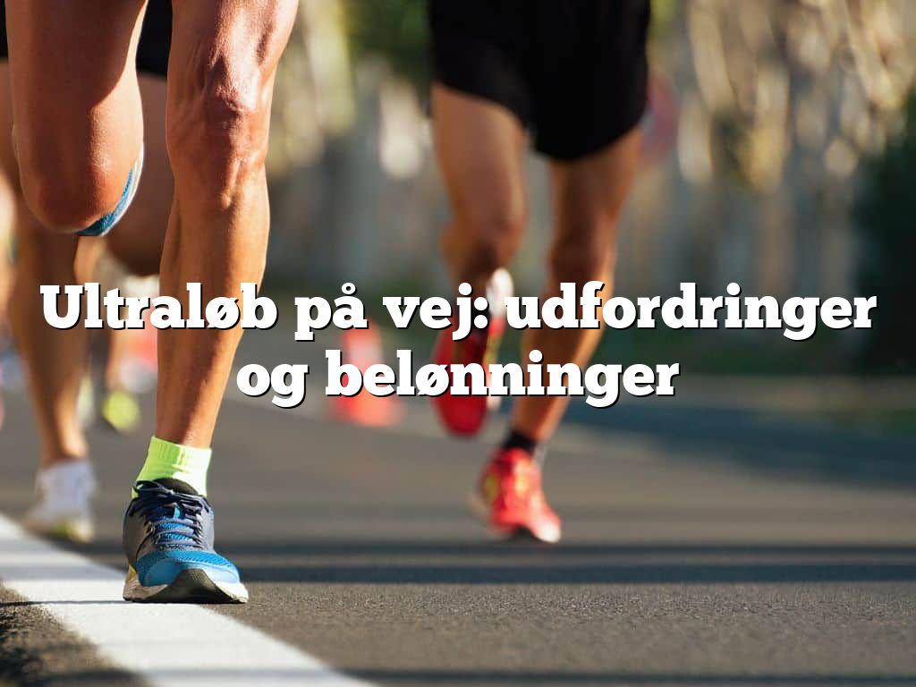 Ultraløb på vej: udfordringer og belønninger
