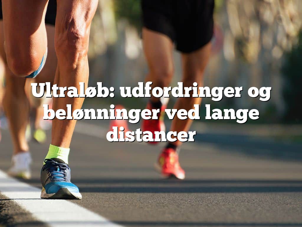 Ultraløb: udfordringer og belønninger ved lange distancer