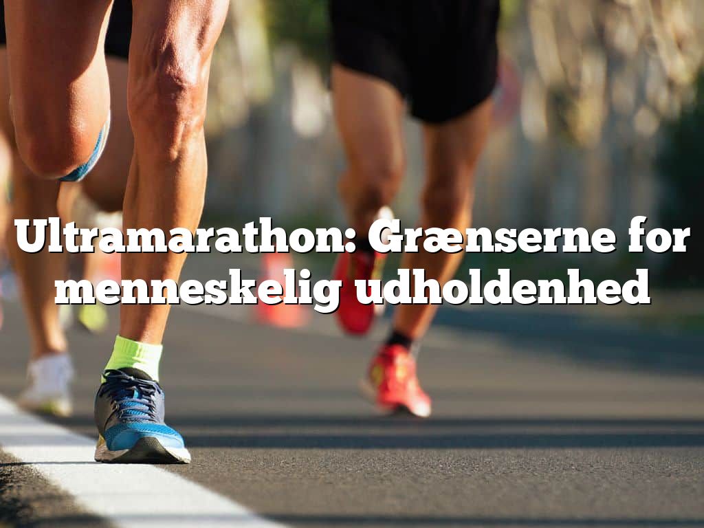 Ultramarathon: Grænserne for menneskelig udholdenhed