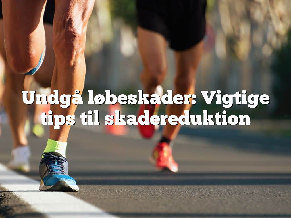 Undgå løbeskader: Vigtige tips til skadereduktion