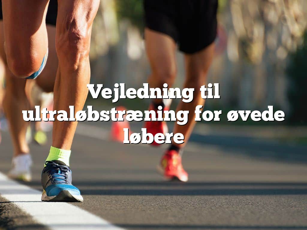 Vejledning til ultraløbstræning for øvede løbere