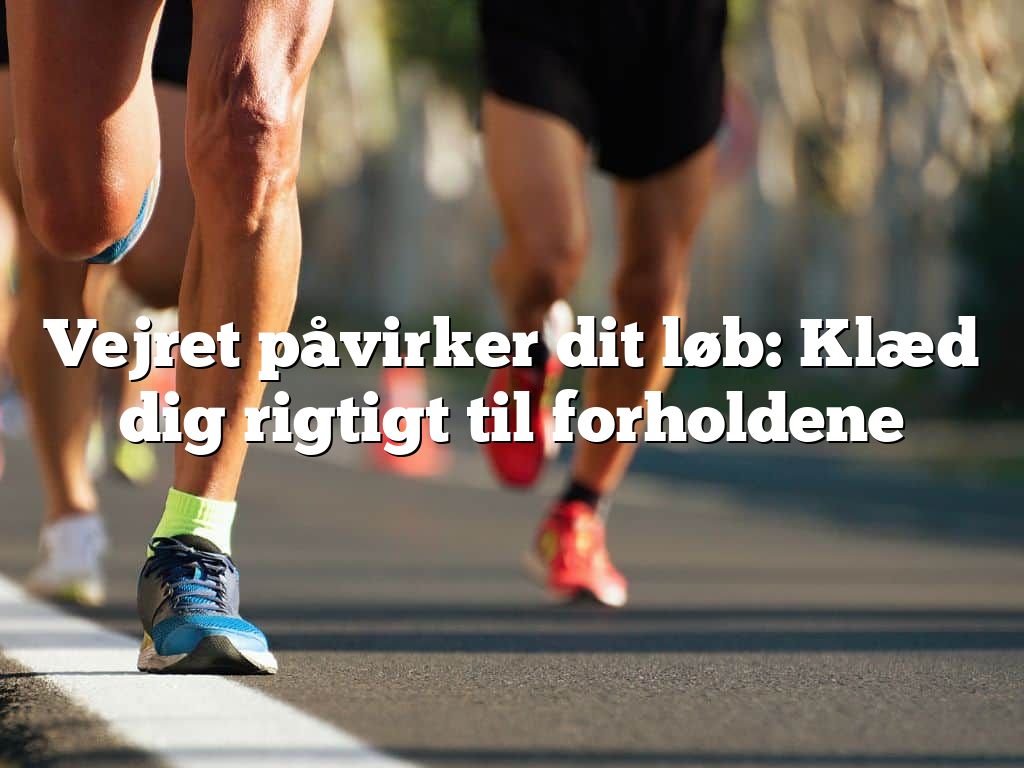 Vejret påvirker dit løb: Klæd dig rigtigt til forholdene