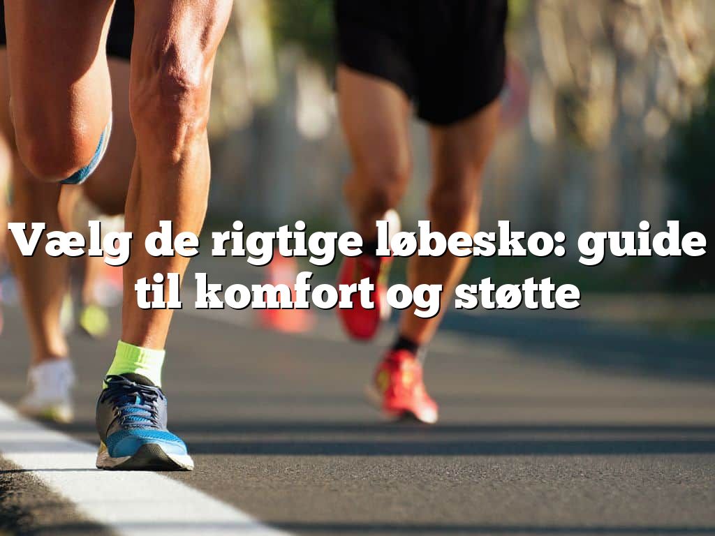 Vælg de rigtige løbesko: guide til komfort og støtte